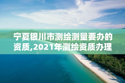 寧夏銀川市測繪測量要辦的資質,2021年測繪資質辦理