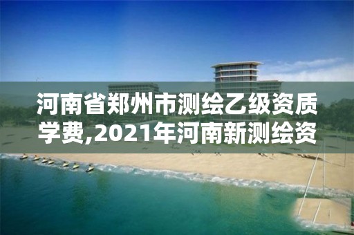 河南省鄭州市測繪乙級(jí)資質(zhì)學(xué)費(fèi),2021年河南新測繪資質(zhì)辦理