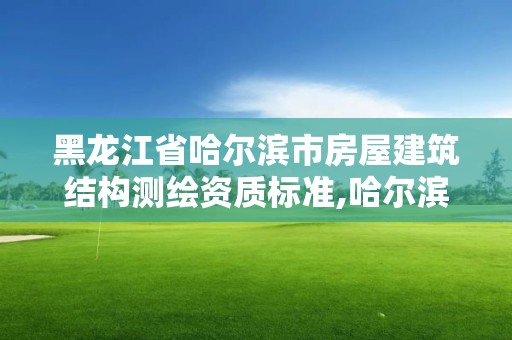 黑龍江省哈爾濱市房屋建筑結構測繪資質標準,哈爾濱房屋測繪公司電話。