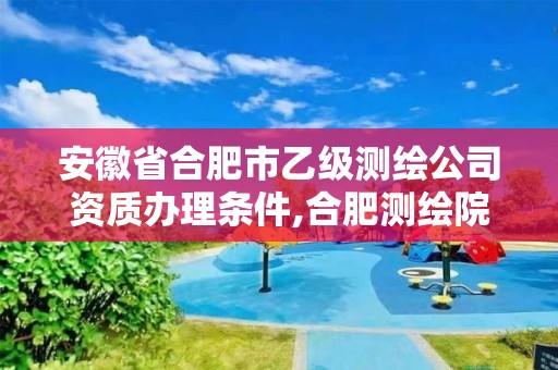 安徽省合肥市乙級測繪公司資質辦理條件,合肥測繪院待遇怎么樣。