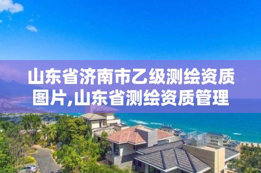 山東省濟南市乙級測繪資質(zhì)圖片,山東省測繪資質(zhì)管理規(guī)定