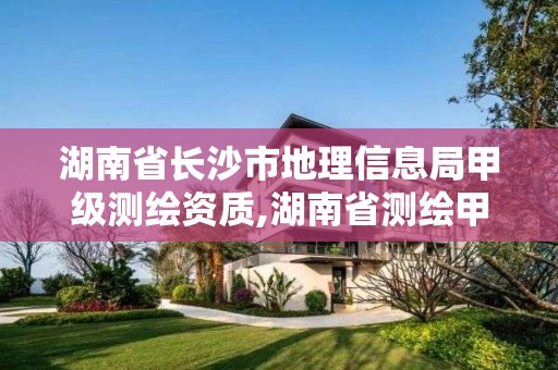 湖南省長沙市地理信息局甲級測繪資質(zhì),湖南省測繪甲級資質(zhì)單位。