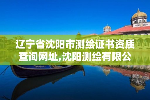 遼寧省沈陽(yáng)市測(cè)繪證書(shū)資質(zhì)查詢(xún)網(wǎng)址,沈陽(yáng)測(cè)繪有限公司