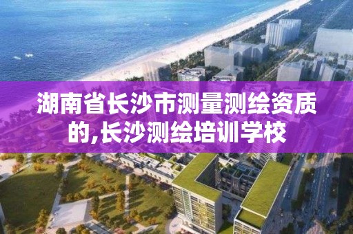 湖南省長沙市測量測繪資質的,長沙測繪培訓學校