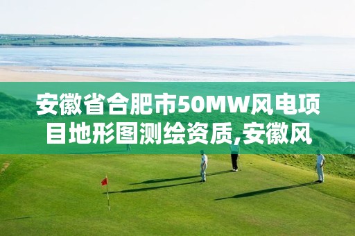 安徽省合肥市50MW風電項目地形圖測繪資質,安徽風電指標