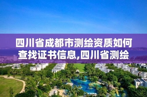 四川省成都市測繪資質(zhì)如何查找證書信息,四川省測繪資質(zhì)管理辦法。