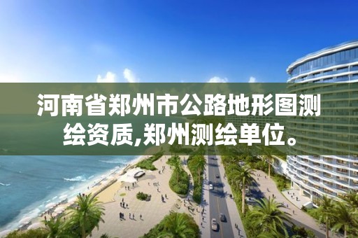 河南省鄭州市公路地形圖測(cè)繪資質(zhì),鄭州測(cè)繪單位。