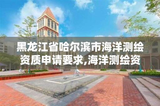 黑龍江省哈爾濱市海洋測繪資質申請要求,海洋測繪資質證書