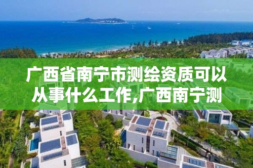 廣西省南寧市測繪資質可以從事什么工作,廣西南寧測繪公司排名