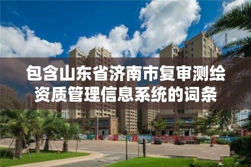 包含山東省濟南市復審測繪資質管理信息系統的詞條