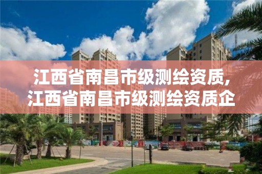 江西省南昌市級測繪資質,江西省南昌市級測繪資質企業名單