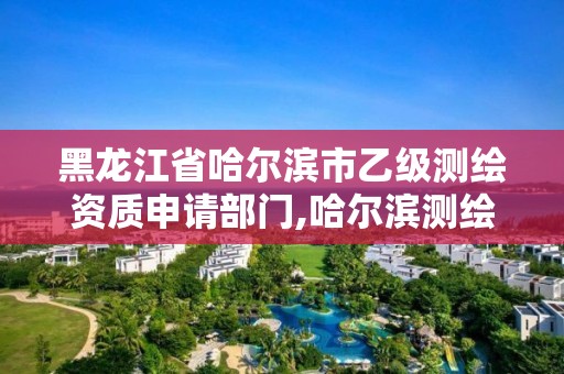 黑龍江省哈爾濱市乙級(jí)測(cè)繪資質(zhì)申請(qǐng)部門(mén),哈爾濱測(cè)繪有限公司