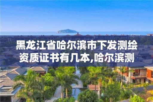 黑龍江省哈爾濱市下發測繪資質證書有幾本,哈爾濱測繪職工中等專業學校。