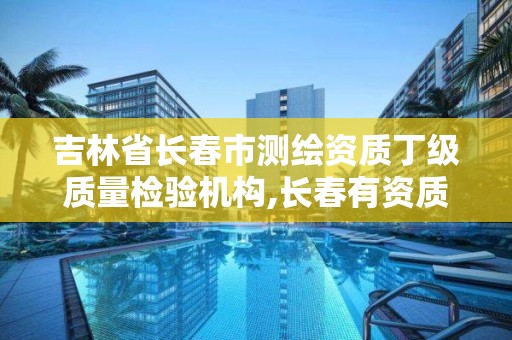 吉林省長春市測繪資質丁級質量檢驗機構,長春有資質房屋測繪公司電話。