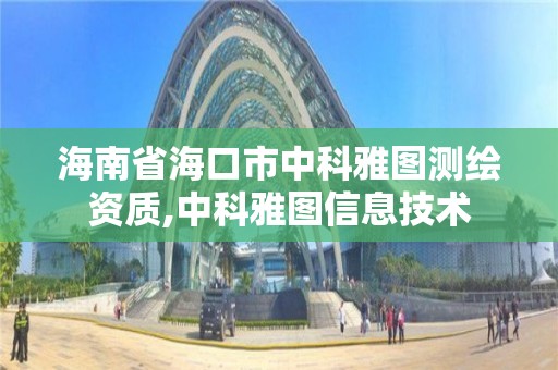 海南省海口市中科雅圖測繪資質,中科雅圖信息技術