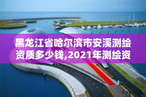 黑龍江省哈爾濱市安溪測(cè)繪資質(zhì)多少錢,2021年測(cè)繪資質(zhì)辦理