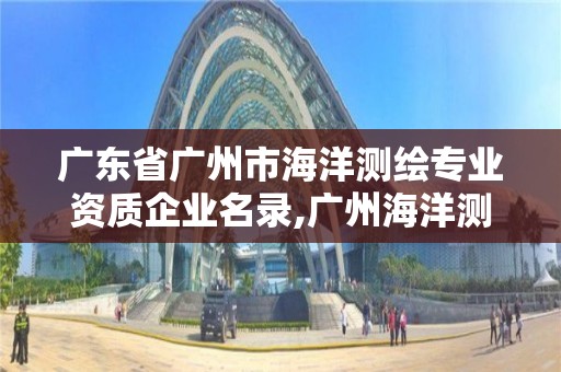 廣東省廣州市海洋測(cè)繪專業(yè)資質(zhì)企業(yè)名錄,廣州海洋測(cè)繪招聘