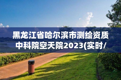 黑龍江省哈爾濱市測繪資質中科院空天院2023(實時/更新中)