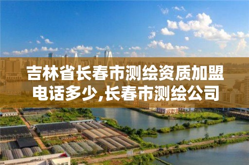 吉林省長春市測繪資質加盟電話多少,長春市測繪公司。