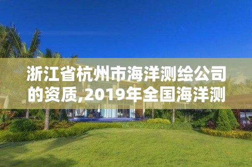 浙江省杭州市海洋測繪公司的資質,2019年全國海洋測繪甲級資質單位