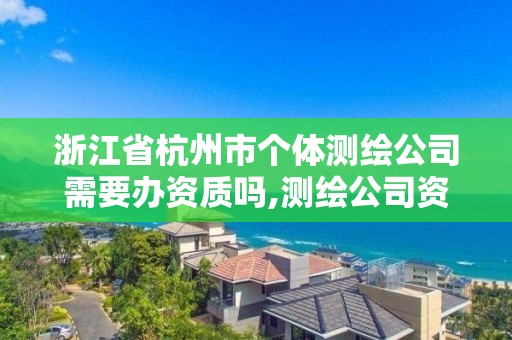 浙江省杭州市個體測繪公司需要辦資質(zhì)嗎,測繪公司資質(zhì)辦理需要些什么人員。