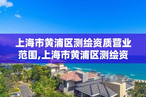 上海市黃浦區測繪資質營業范圍,上海市黃浦區測繪資質營業范圍有哪些