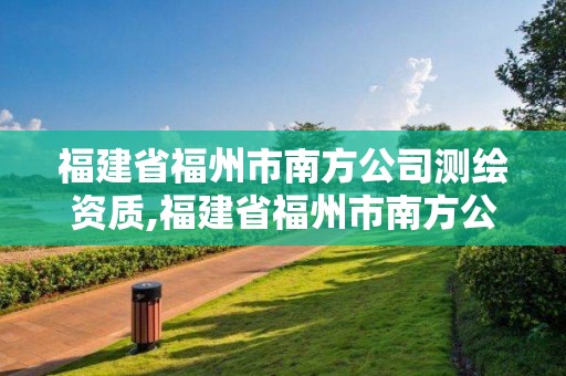 福建省福州市南方公司測(cè)繪資質(zhì),福建省福州市南方公司測(cè)繪資質(zhì)查詢。