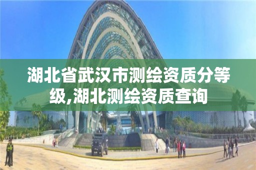 湖北省武漢市測繪資質分等級,湖北測繪資質查詢