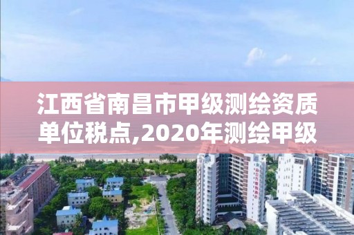 江西省南昌市甲級測繪資質(zhì)單位稅點(diǎn),2020年測繪甲級資質(zhì)條件。