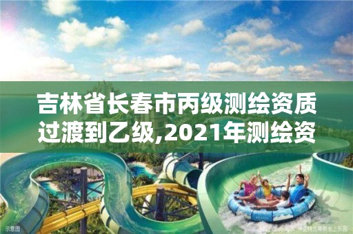 吉林省長春市丙級測繪資質過渡到乙級,2021年測繪資質丙級申報條件。