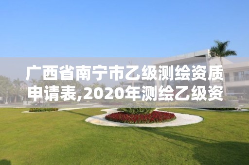 廣西省南寧市乙級(jí)測(cè)繪資質(zhì)申請(qǐng)表,2020年測(cè)繪乙級(jí)資質(zhì)申報(bào)條件