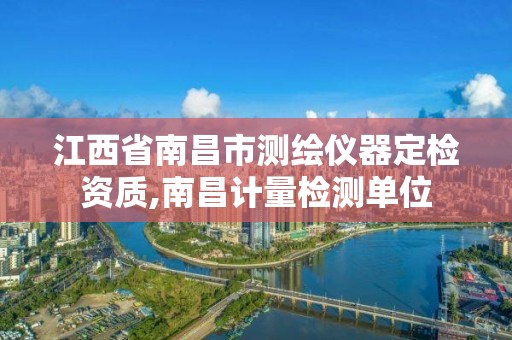 江西省南昌市測繪儀器定檢資質,南昌計量檢測單位