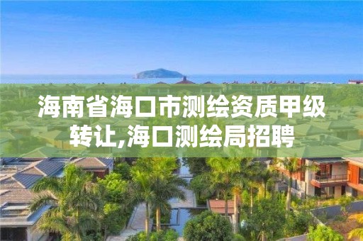 海南省海口市測繪資質甲級轉讓,海口測繪局招聘