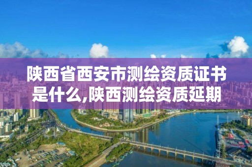 陜西省西安市測繪資質證書是什么,陜西測繪資質延期公告。