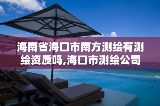 海南省海口市南方測繪有測繪資質嗎,海口市測繪公司