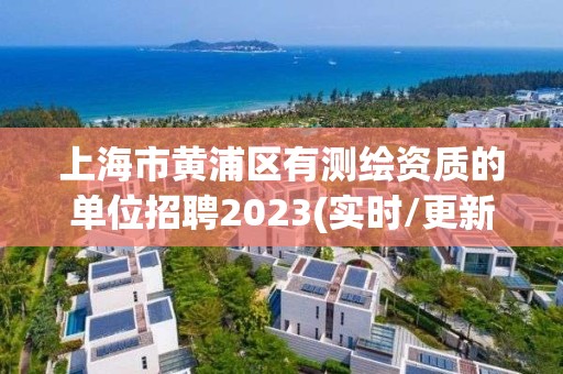 上海市黃浦區有測繪資質的單位招聘2023(實時/更新中)