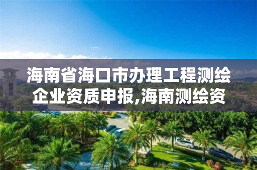 海南省?？谑修k理工程測繪企業資質申報,海南測繪資料信息中心。