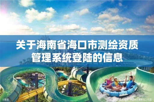 關于海南省海口市測繪資質管理系統登陸的信息