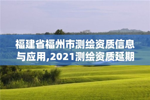 福建省福州市測繪資質信息與應用,2021測繪資質延期公告福建省