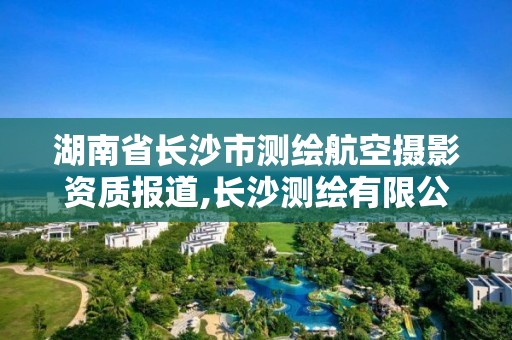 湖南省長沙市測繪航空攝影資質報道,長沙測繪有限公司。