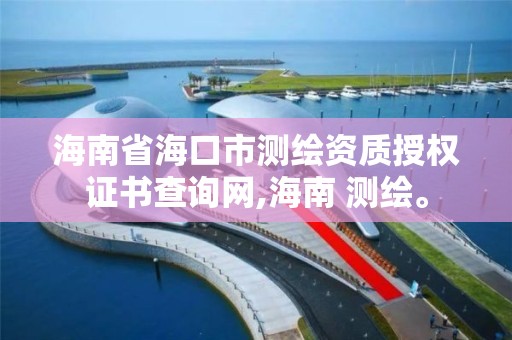 海南省海口市測繪資質授權證書查詢網,海南 測繪。