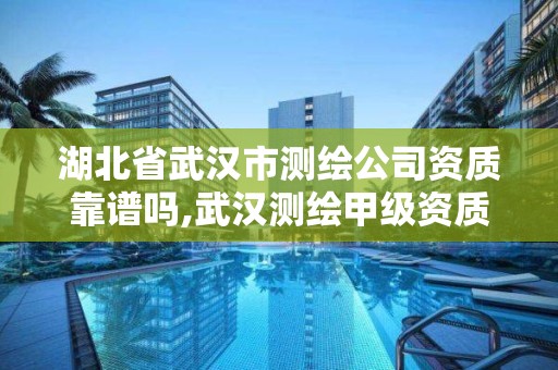 湖北省武漢市測繪公司資質靠譜嗎,武漢測繪甲級資質公司。