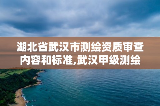 湖北省武漢市測繪資質審查內容和標準,武漢甲級測繪資質名錄。