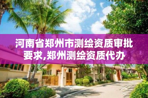 河南省鄭州市測繪資質審批要求,鄭州測繪資質代辦