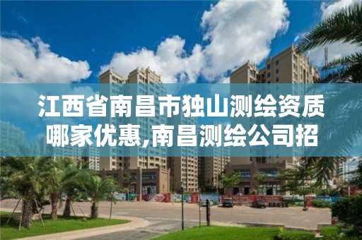 江西省南昌市獨山測繪資質哪家優惠,南昌測繪公司招聘