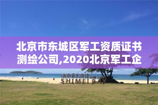 北京市東城區(qū)軍工資質(zhì)證書測繪公司,2020北京軍工企業(yè)招聘。