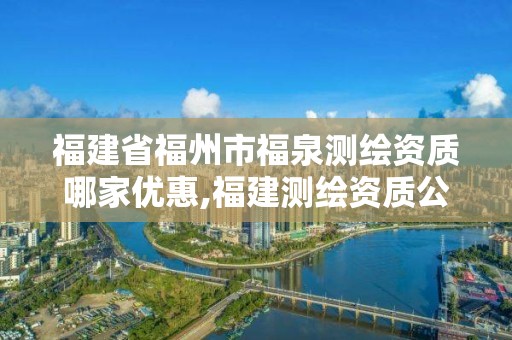 福建省福州市福泉測繪資質哪家優惠,福建測繪資質公司。