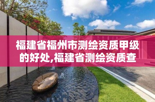 福建省福州市測繪資質甲級的好處,福建省測繪資質查詢