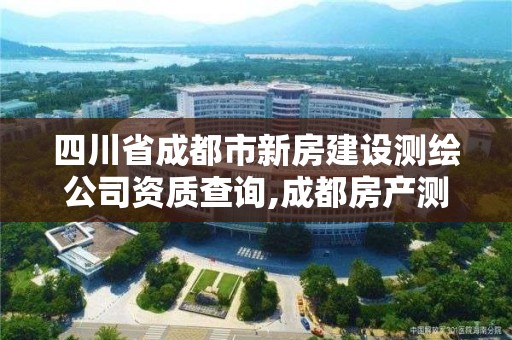 四川省成都市新房建設(shè)測(cè)繪公司資質(zhì)查詢,成都房產(chǎn)測(cè)繪。