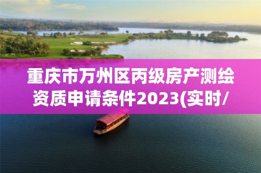 重慶市萬州區丙級房產測繪資質申請條件2023(實時/更新中)